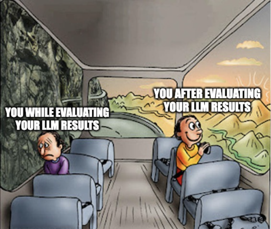 The "two guys on a bus" meme. The sad side says "You while evaluating your LLM results." The happy side says "You after evaluating your LLM results"